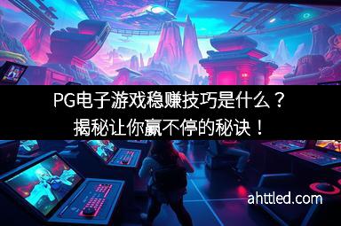 PG电子游戏稳赚技巧是什么?揭秘让你赢不停的秘诀!